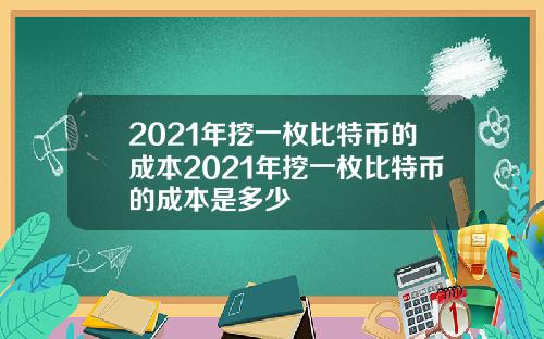2021年挖一枚比特币的成本2021年挖一枚比特币的成本是多少