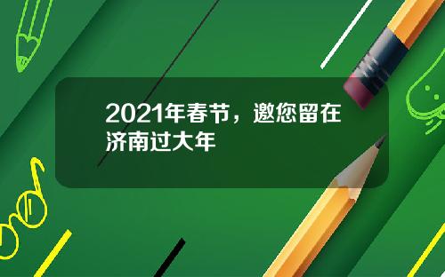 2021年春节，邀您留在济南过大年