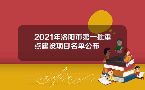 2021年洛阳市第一批重点建设项目名单公布