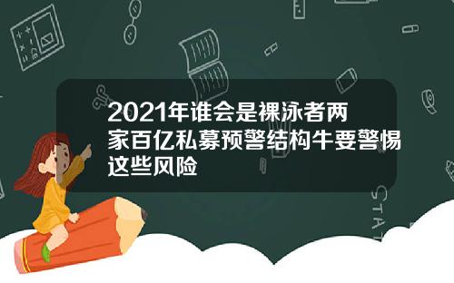 2021年谁会是裸泳者两家百亿私募预警结构牛要警惕这些风险