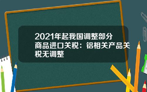 2021年起我国调整部分商品进口关税：铝相关产品关税无调整