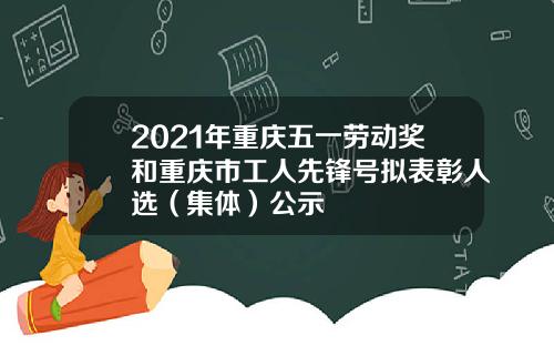 2021年重庆五一劳动奖和重庆市工人先锋号拟表彰人选（集体）公示