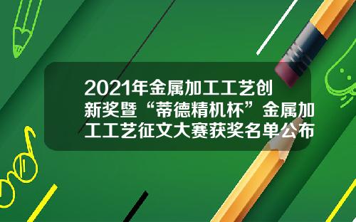 2021年金属加工工艺创新奖暨“蒂德精机杯”金属加工工艺征文大赛获奖名单公布