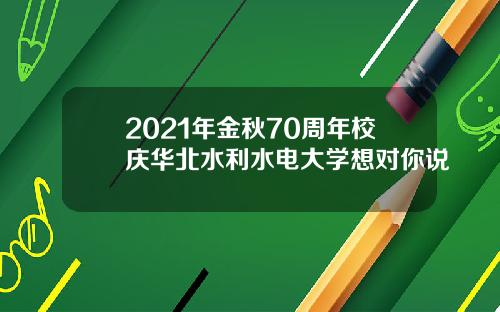 2021年金秋70周年校庆华北水利水电大学想对你说
