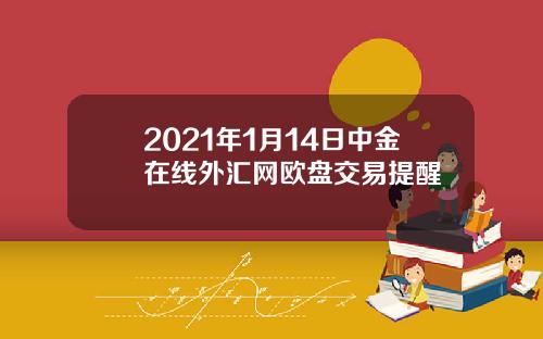 2021年1月14日中金在线外汇网欧盘交易提醒