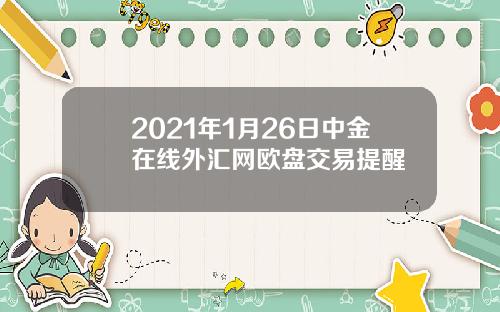 2021年1月26日中金在线外汇网欧盘交易提醒