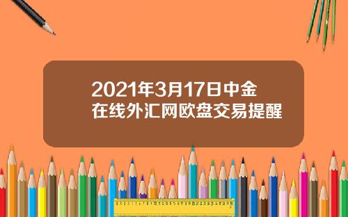 2021年3月17日中金在线外汇网欧盘交易提醒