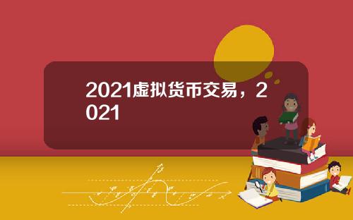 2021虚拟货币交易，2021