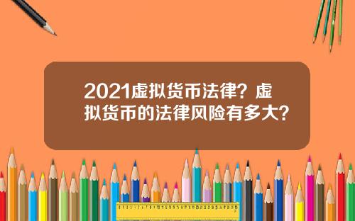 2021虚拟货币法律？虚拟货币的法律风险有多大？