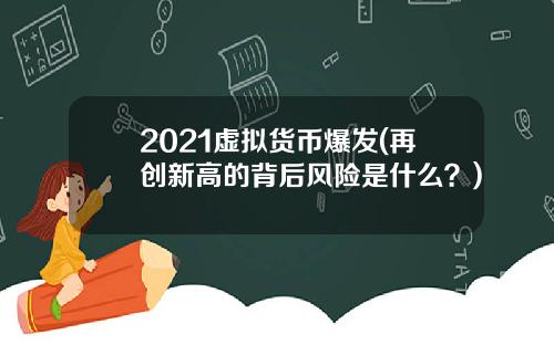 2021虚拟货币爆发(再创新高的背后风险是什么？)