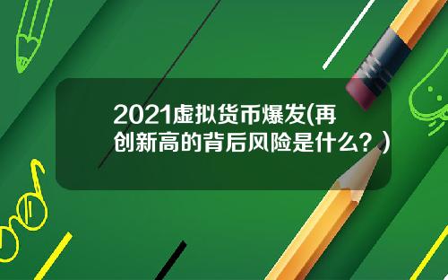 2021虚拟货币爆发(再创新高的背后风险是什么？)