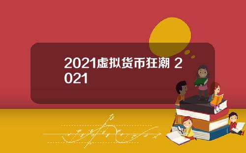2021虚拟货币狂潮 2021