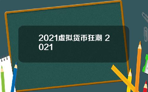 2021虚拟货币狂潮 2021