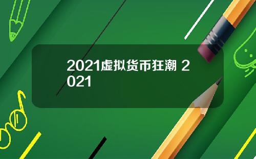 2021虚拟货币狂潮 2021