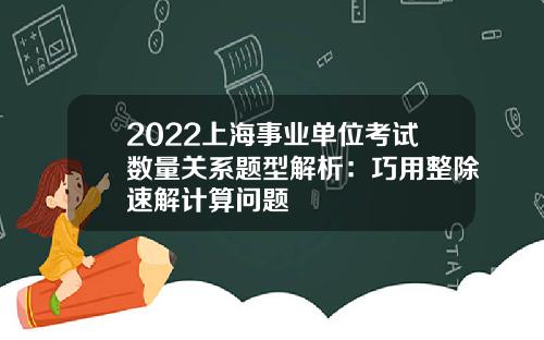 2022上海事业单位考试数量关系题型解析：巧用整除速解计算问题