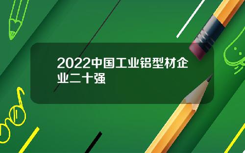 2022中国工业铝型材企业二十强