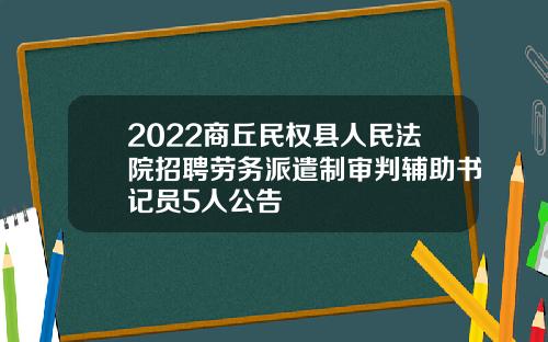 2022商丘民权县人民法院招聘劳务派遣制审判辅助书记员5人公告