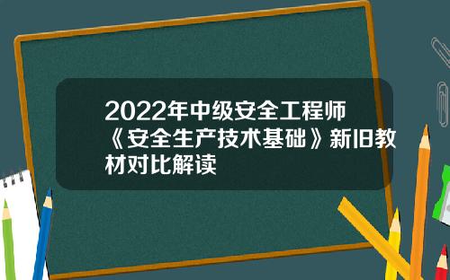 2022年中级安全工程师《安全生产技术基础》新旧教材对比解读