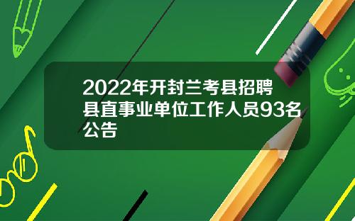2022年开封兰考县招聘县直事业单位工作人员93名公告