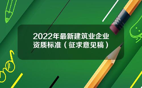 2022年最新建筑业企业资质标准（征求意见稿）