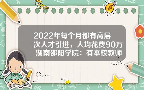 2022年每个月都有高层次人才引进，人均花费90万 湖南邵阳学院：有本校教师出国读博