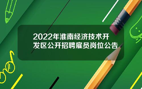 2022年淮南经济技术开发区公开招聘雇员岗位公告