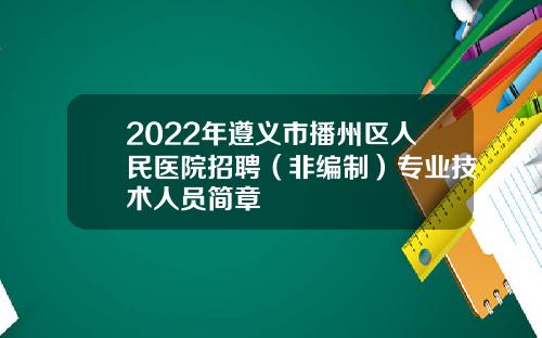2022年遵义市播州区人民医院招聘（非编制）专业技术人员简章