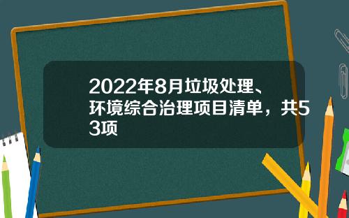 2022年8月垃圾处理、环境综合治理项目清单，共53项