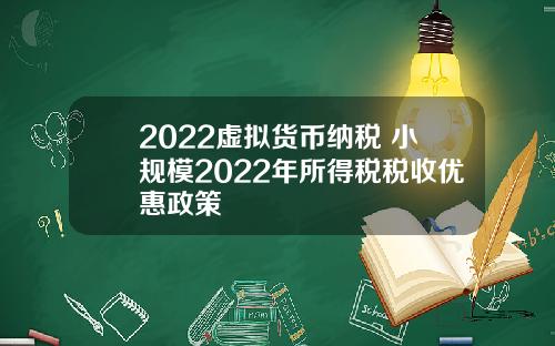 2022虚拟货币纳税 小规模2022年所得税税收优惠政策