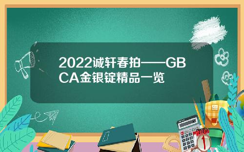 2022诚轩春拍——GBCA金银锭精品一览