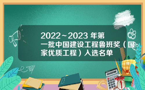2022～2023 年第一批中国建设工程鲁班奖（国家优质工程）入选名单