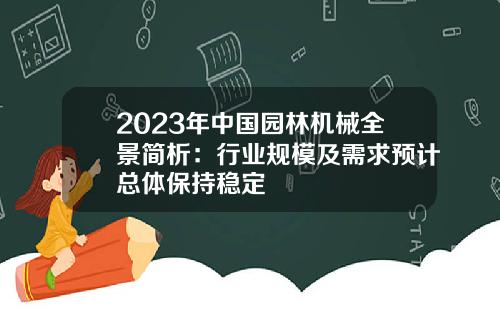 2023年中国园林机械全景简析：行业规模及需求预计总体保持稳定