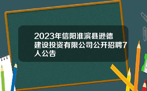 2023年信阳淮滨县逊德建设投资有限公司公开招聘7人公告