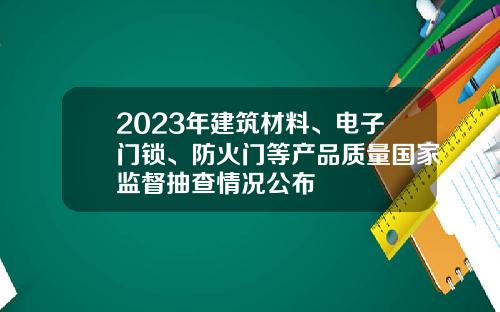 2023年建筑材料、电子门锁、防火门等产品质量国家监督抽查情况公布