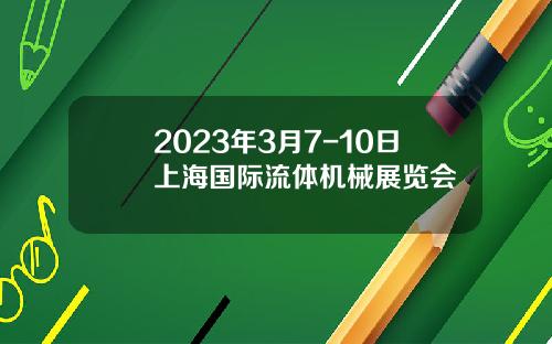 2023年3月7-10日上海国际流体机械展览会