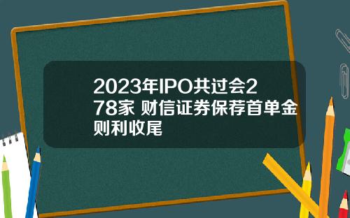 2023年IPO共过会278家 财信证券保荐首单金则利收尾
