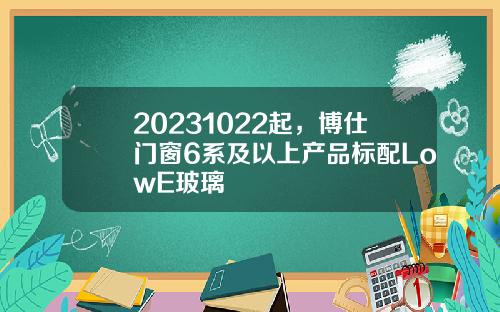20231022起，博仕门窗6系及以上产品标配LowE玻璃