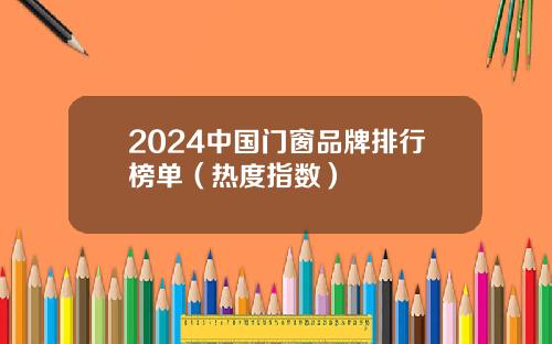 2024中国门窗品牌排行榜单（热度指数）