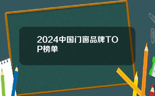 2024中国门窗品牌TOP榜单