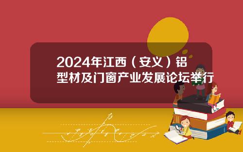 2024年江西（安义）铝型材及门窗产业发展论坛举行