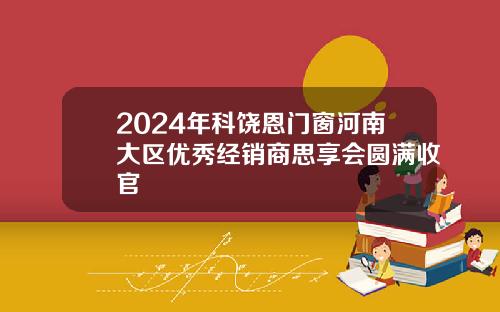 2024年科饶恩门窗河南大区优秀经销商思享会圆满收官