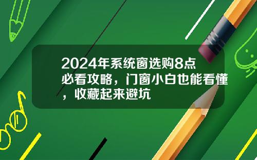 2024年系统窗选购8点必看攻略，门窗小白也能看懂，收藏起来避坑