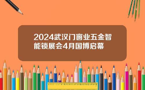 2024武汉门窗业五金智能锁展会4月国博启幕