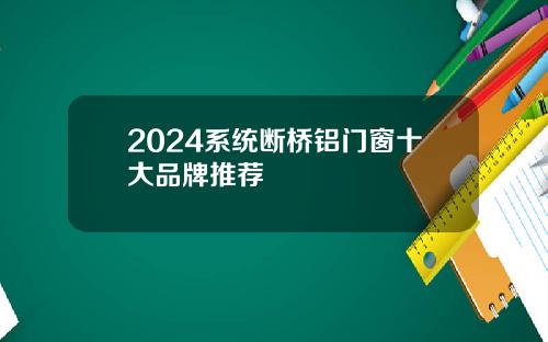 2024系统断桥铝门窗十大品牌推荐