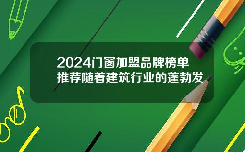 2024门窗加盟品牌榜单推荐随着建筑行业的蓬勃发