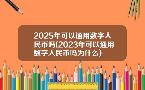2025年可以通用数字人民币吗(2023年可以通用数字人民币吗为什么)