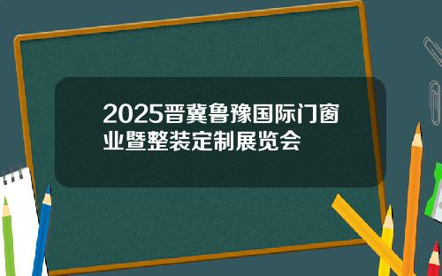 2025晋冀鲁豫国际门窗业暨整装定制展览会