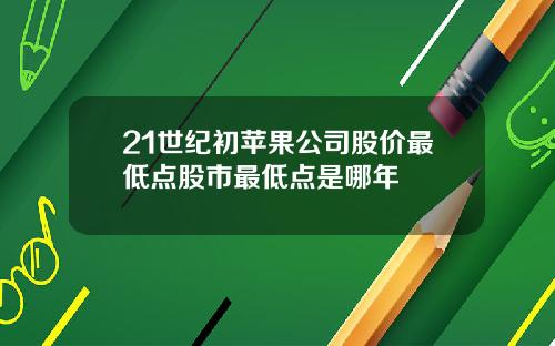 21世纪初苹果公司股价最低点股市最低点是哪年