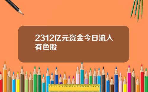 2312亿元资金今日流入有色股