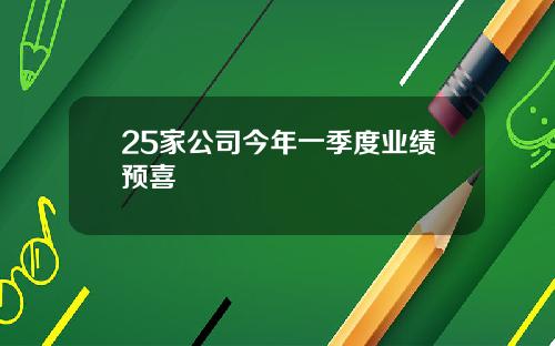 25家公司今年一季度业绩预喜